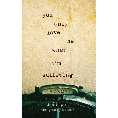 You Only Love Me When I'm Suffering: Poems by Jon Lupin, The Poetry Bandit (Paperback)