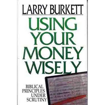 Using Your Money Wisely - by  Larry Burkett (Paperback)