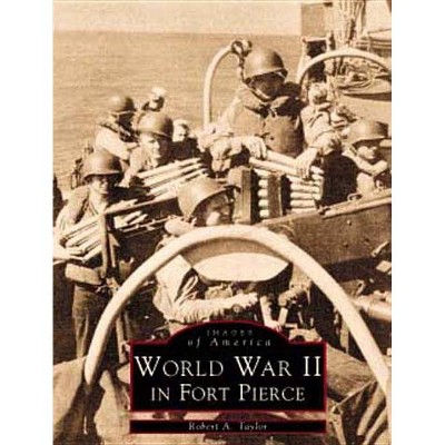 WW II in Fort Pierce - (Images of America (Arcadia Publishing)) by  Robert A Taylor (Paperback)