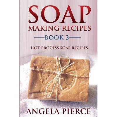 Soap Making Recipes Book 3 - by  Angela Pierce (Paperback)