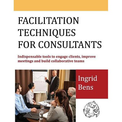 Facilitation Techniques for Consultants - by  Ingrid Bens (Paperback)