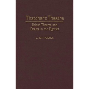 Thatcher's Theatre - (Contributions in Drama and Theatre Studies) by  D Keith Peacock (Hardcover) - 1 of 1