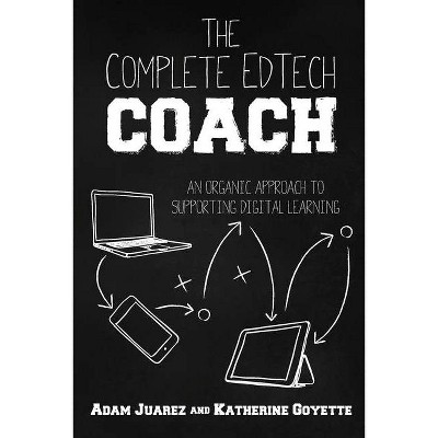 The Complete EdTech Coach - by  Adam Juarez & Katherine Goyette (Paperback)