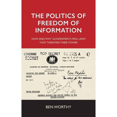 The Politics of Freedom of Information - by  Ben Worthy (Hardcover)