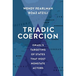 Triadic Coercion - (Columbia Studies in Terrorism and Irregular Warfare) by  Wendy Pearlman & Boaz Atzili (Hardcover) - 1 of 1