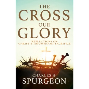 The Cross, Our Glory - by  Charles H Spurgeon (Paperback) - 1 of 1