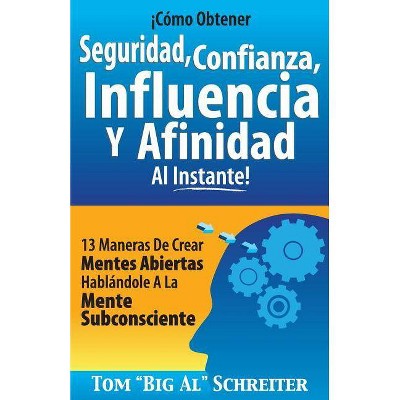 ¡Cómo Obtener Seguridad, Confianza, Influencia Y Afinidad Al Instante! - by  Tom Big Al Schreiter (Paperback)