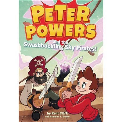 Peter Powers and the Swashbuckling Sky Pirates! - by  Kent Clark & Brandon T Snider (Paperback)