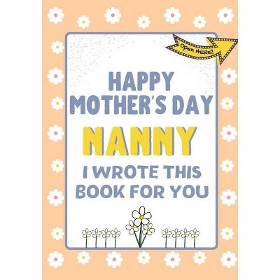 Happy Mother's Day Nanny - I Wrote This Book For You - by  The Life Graduate Publishing Group (Paperback)