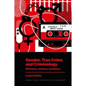 Gender, True Crime and Criminology - (Emerald Studies in Popular Culture and Gender) by  Louise Wattis (Hardcover) - 1 of 1