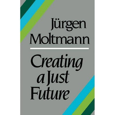 Creating a Just Future - by  Jürgen Moltmann (Paperback)