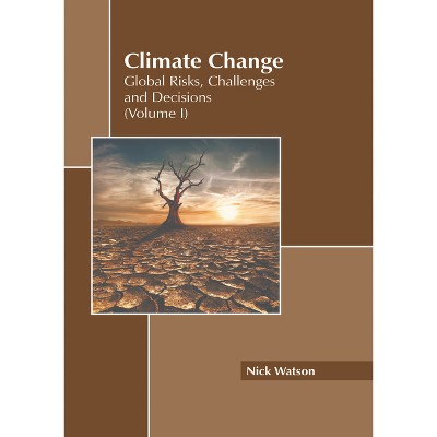 Climate Change: Global Risks, Challenges and Decisions (Volume I) - by  Nick Watson (Hardcover)