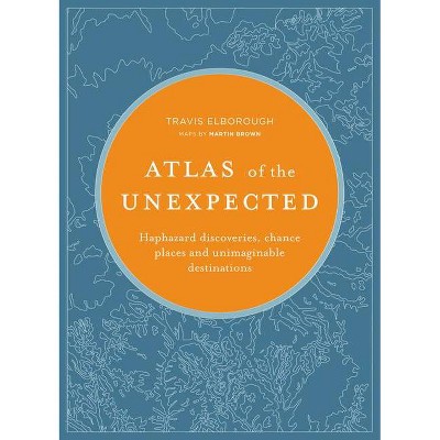 Atlas of the Unexpected - (Unexpected Atlases) by  Travis Elborough (Hardcover)