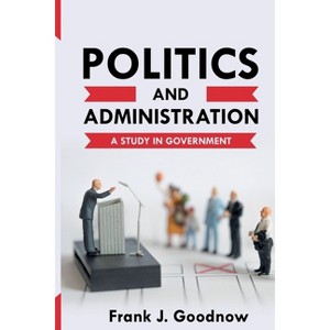 Politics and Administration - by  Frank J Goodnow (Paperback) - 1 of 1