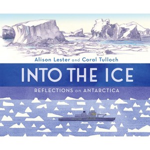 Into the Ice: Reflections on Antarctica - by  Alison Lester & Coral Tulloch (Hardcover) - 1 of 1