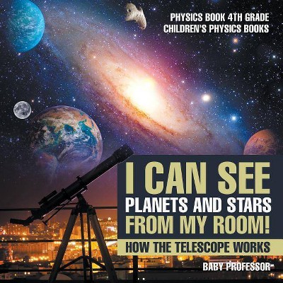 I Can See Planets and Stars from My Room! How The Telescope Works - Physics Book 4th Grade Children's Physics Books - by  Baby Professor (Paperback)