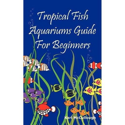 Tropical Fish Aquariums Guide for Beginners - by  Karl McCullough (Paperback)