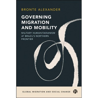 Governing Migration and Mobility - (Global Migration and Social Change) by  Bronte Alexander (Hardcover)
