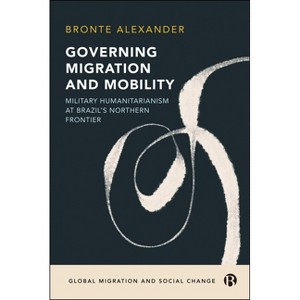 Governing Migration and Mobility - (Global Migration and Social Change) by  Bronte Alexander (Hardcover) - 1 of 1