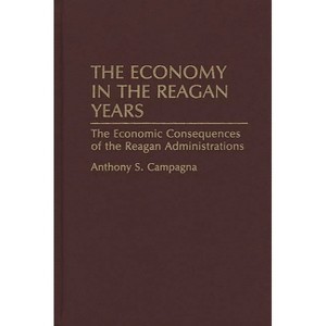 The Economy in the Reagan Years - (Contributions in Economics and Economic History) by  Anthony S Campagna (Hardcover) - 1 of 1