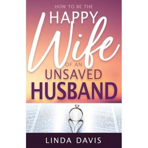 How to Be the Happy Wife of an Unsaved Husband - by  Linda Davis (Paperback) - 1 of 1