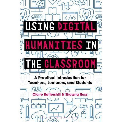 Using Digital Humanities in the Classroom - by  Claire Battershill & Shawna Ross (Paperback)