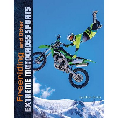 Freeriding and Other Extreme Motocross Sports - (Natural Thrills) by  Elliott Smith (Hardcover)