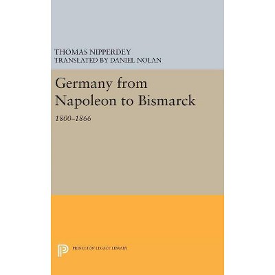 Germany from Napoleon to Bismarck - (Princeton Legacy Library) by  Thomas Nipperdey (Hardcover)