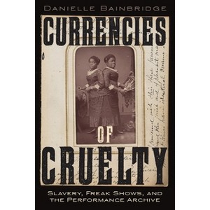 Currencies of Cruelty - (Performance and American Cultures) by Danielle Bainbridge - 1 of 1