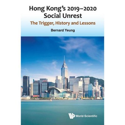 Hong Kong's 2019-2020 Social Unrest: The Trigger, History and Lessons - by  Bernard Yeung (Paperback)