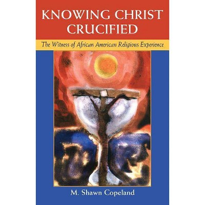 Knowing Christ Crucified - by  M Shawn Copeland (Paperback)