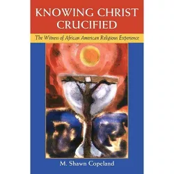 Knowing Christ Crucified - by  M Shawn Copeland (Paperback)