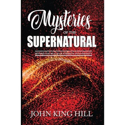 Mysteries of the Supernatural - by  John King Hill & Evette Young (Paperback)