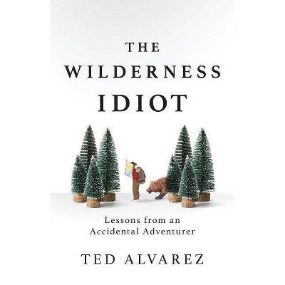 The Wilderness Idiot - by  Ted Alvarez (Paperback)