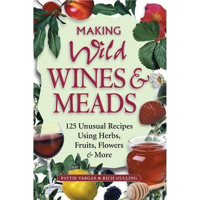 Making Wild Wines & Meads - by  Rich Gulling & Pattie Vargas (Paperback)