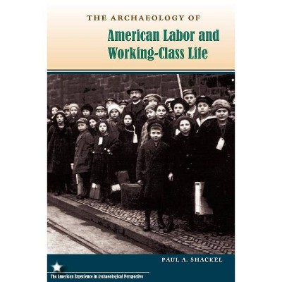 The Archaeology of American Labor and Working-Class Life - (American Experience in Archaeological Pespective) by  Paul a Shackel (Paperback)