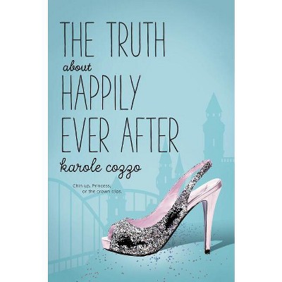 The Truth about Happily Ever After - by Karole Cozzo