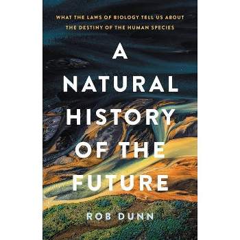 A Natural History of the Future - by Rob Dunn