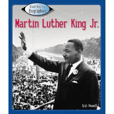 Martin Luther King Jr. - (Black History Biographies) by  Izzi Howell (Paperback)