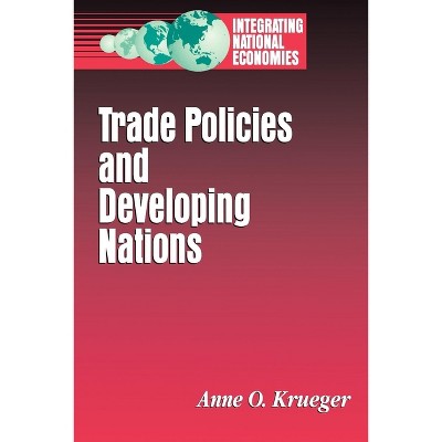 Trade Policies and Developing Nations - (Integrating National Economies: Promise & Pitfalls) by  Anne O Krueger (Paperback)