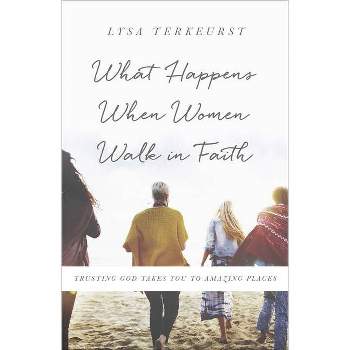 What Happens When Women Walk in Faith - by  Lysa TerKeurst (Paperback)
