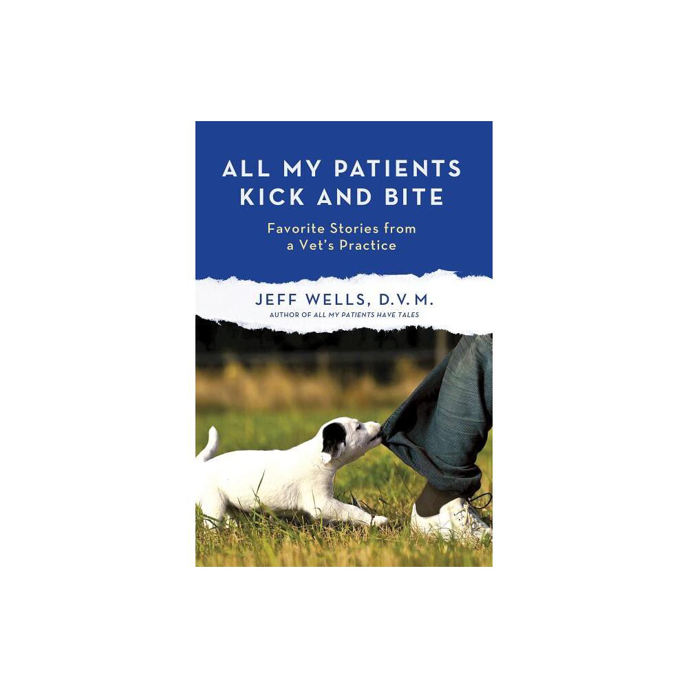 All My Patients Kick and Bite - by Jeff Wells (Paperback)