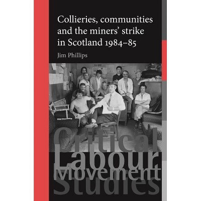 Collieries, Communities and the Miners' Strike in Scotland, 1984-85 - (Critical Labour Movement Studies) by  Jim Phillips (Paperback)