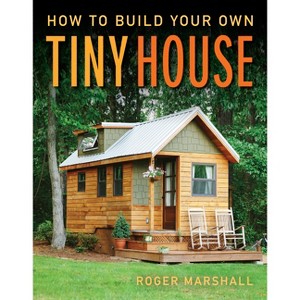 How to Build Your Own Tiny House - by  Roger Marshall (Paperback) - 1 of 1
