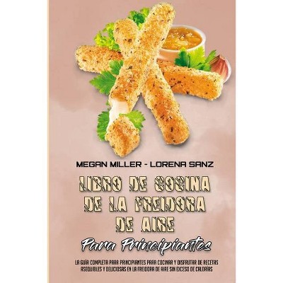 Libro De Recetas De La Freidora De Aire Para Principiantes - by  Megan Miller & Lorena Sanz (Paperback)