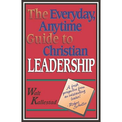 The Everyday, Anytime Guide to Christian Leadership - by  Walt Kallestad (Paperback)