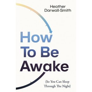 How to Be Awake (So You Can Sleep Through the Night) - by  Heather Darwall-Smith (Paperback) - 1 of 1