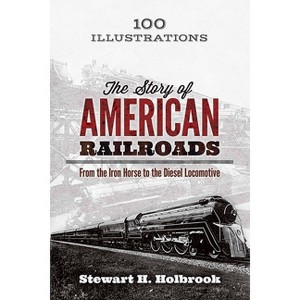 The Story of American Railroads - by  Stewart H Holbrook (Paperback) - 1 of 1