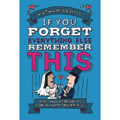 If You Forget Everything Else, Remember This - by  Katharine Hill (Hardcover)