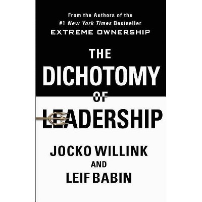 Dichotomy of Leadership : Balancing the Challenges of Extreme Ownership to Lead and Win - by Jocko Willink & Leif Babin (Hardcover)